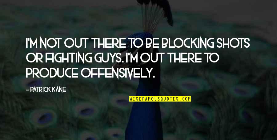 Guys Not Quotes By Patrick Kane: I'm not out there to be blocking shots Guys Not Quotes By Patrick Kane: I'm not out there to be blocking shots