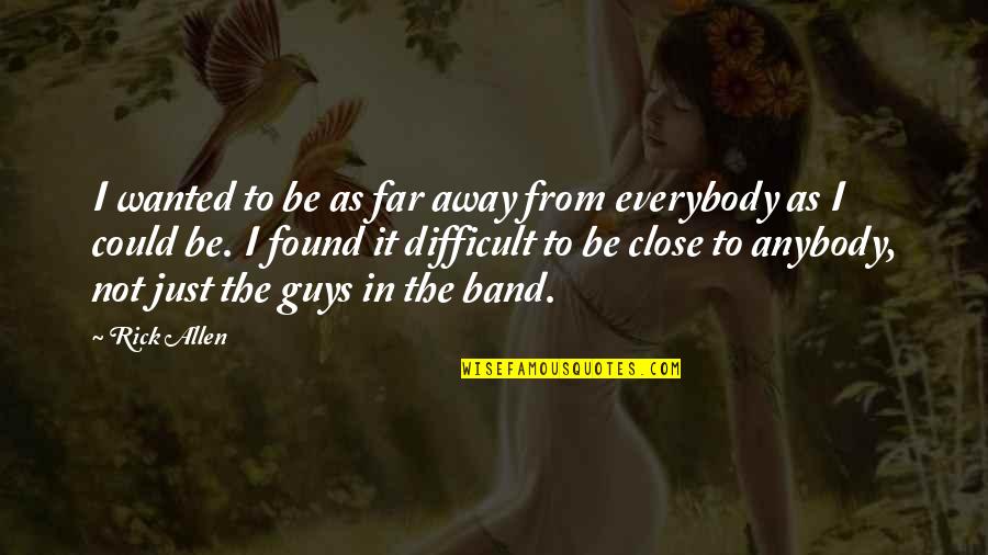 Guys Not Quotes By Rick Allen: I wanted to be as far away from Guys Not Quotes By Rick Allen: I wanted to be as far away from