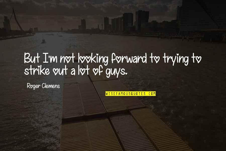 Guys Not Quotes By Roger Clemens: But I'm not looking forward to trying to