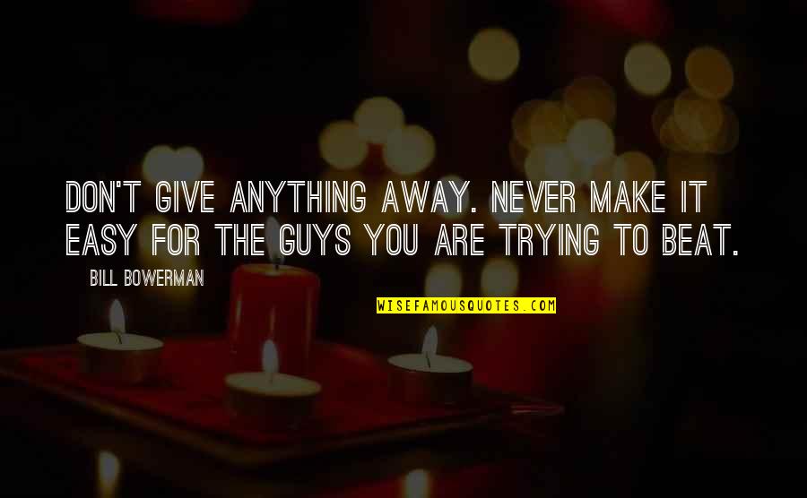 Guys Not Trying Quotes By Bill Bowerman: Don't give anything away. Never make it easy