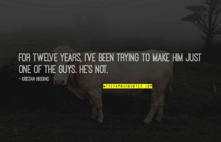 Guys Not Trying Quotes By Kristan Higgins: For twelve years, I've been trying to make