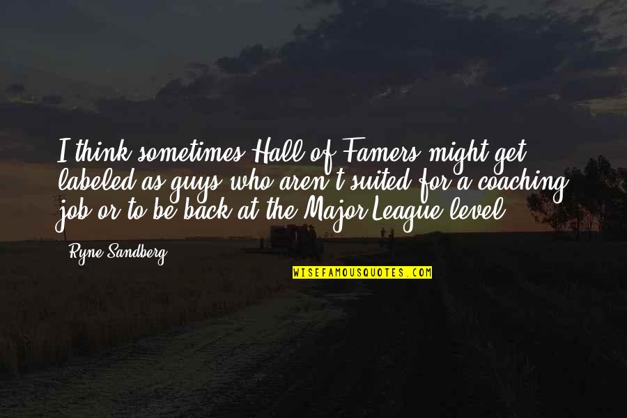 Guys Out Of Your League Quotes By Ryne Sandberg: I think sometimes Hall of Famers might get Guys Out Of Your League Quotes By Ryne Sandberg: I think sometimes Hall of Famers might get