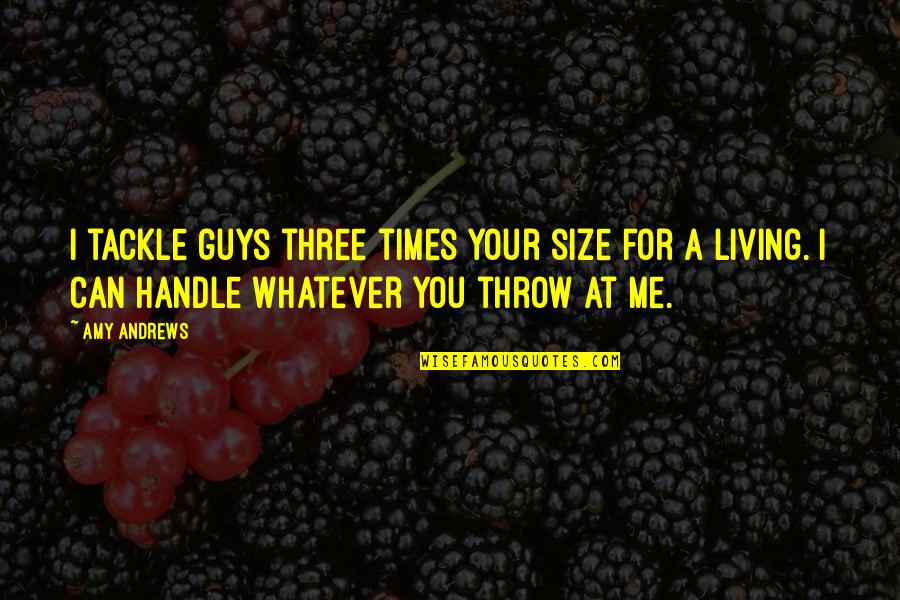 Guys Playing You Quotes By Amy Andrews: I tackle guys three times your size for Guys Playing You Quotes By Amy Andrews: I tackle guys three times your size for