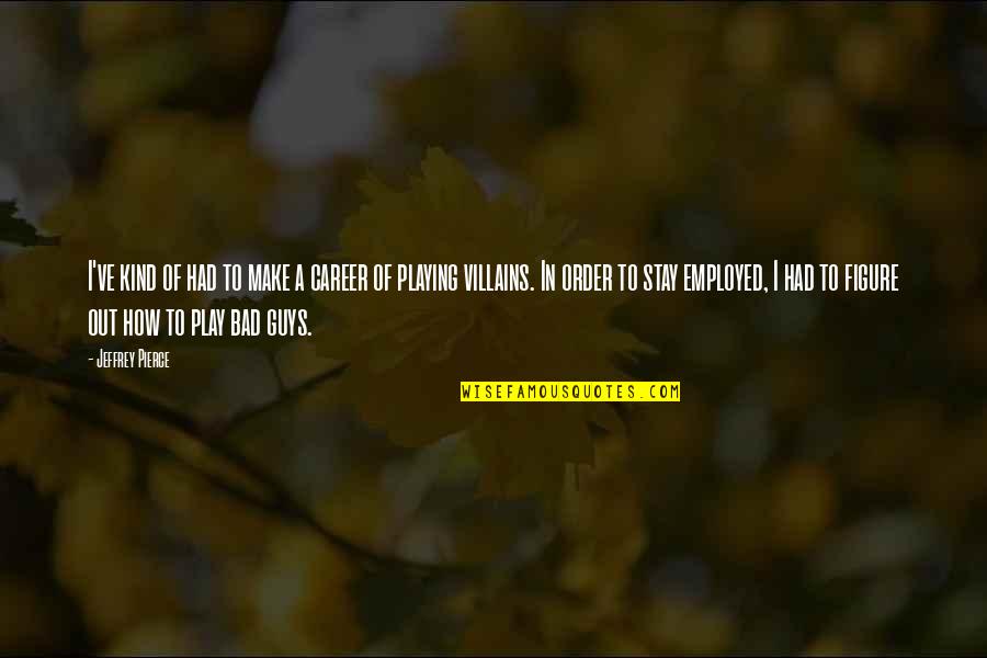 Guys Playing You Quotes By Jeffrey Pierce: I've kind of had to make a career Guys Playing You Quotes By Jeffrey Pierce: I've kind of had to make a career