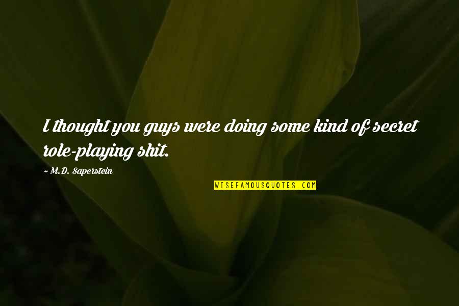 Guys Playing You Quotes By M.D. Saperstein: I thought you guys were doing some kind Guys Playing You Quotes By M.D. Saperstein: I thought you guys were doing some kind