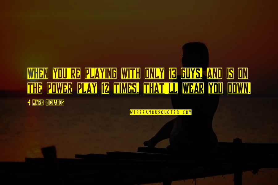 Guys Playing You Quotes By Mark Richards: When you're playing with only 13 guys, and Guys Playing You Quotes By Mark Richards: When you're playing with only 13 guys, and