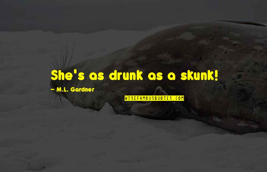 Guys Pushing You Away Quotes By M.L. Gardner: She's as drunk as a skunk! Guys Pushing You Away Quotes By M.L. Gardner: She's as drunk as a skunk!
