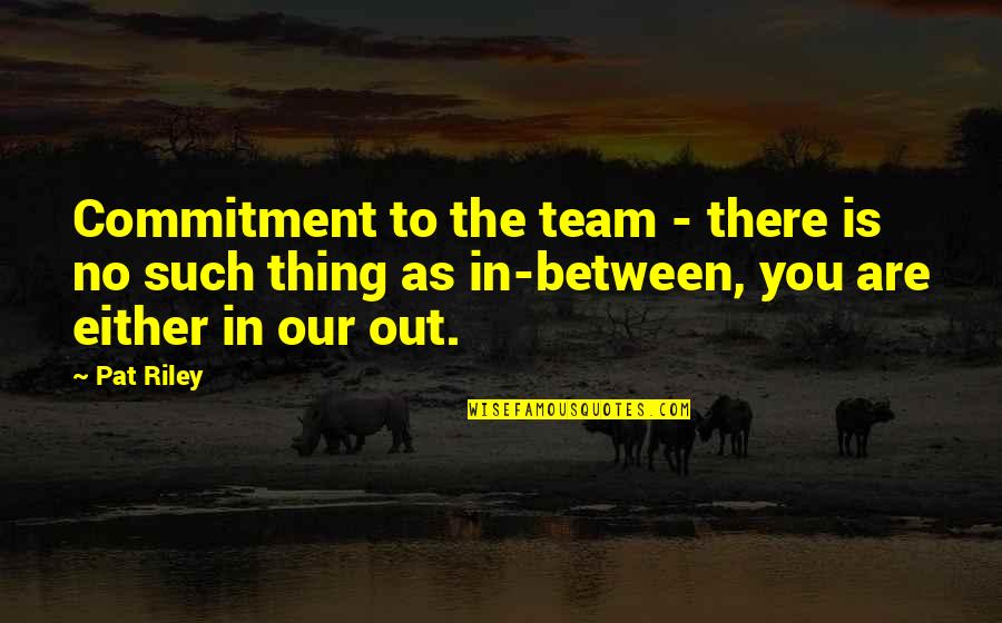 Guys Ruining Relationships Quotes By Pat Riley: Commitment to the team - there is no