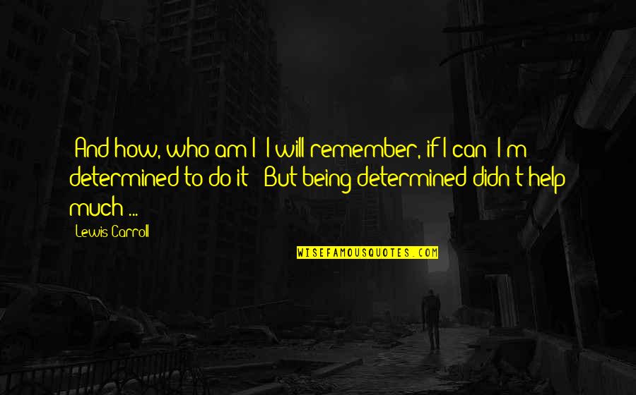 Guys Staring At You Quotes By Lewis Carroll: 'And how, who am I? I will remember, Guys Staring At You Quotes By Lewis Carroll: 'And how, who am I? I will remember,