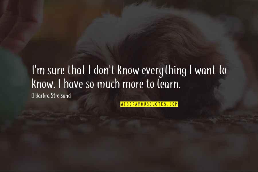 Guys Talking To Every Girl Quotes By Barbra Streisand: I'm sure that I don't know everything I