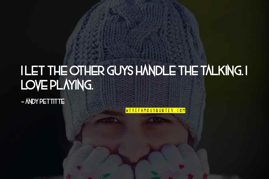 Guys Talking To Their Ex Quotes By Andy Pettitte: I let the other guys handle the talking. Guys Talking To Their Ex Quotes By Andy Pettitte: I let the other guys handle the talking.