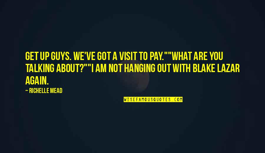 Guys Talking To Their Ex Quotes By Richelle Mead: Get up guys. We've got a visit to Guys Talking To Their Ex Quotes By Richelle Mead: Get up guys. We've got a visit to