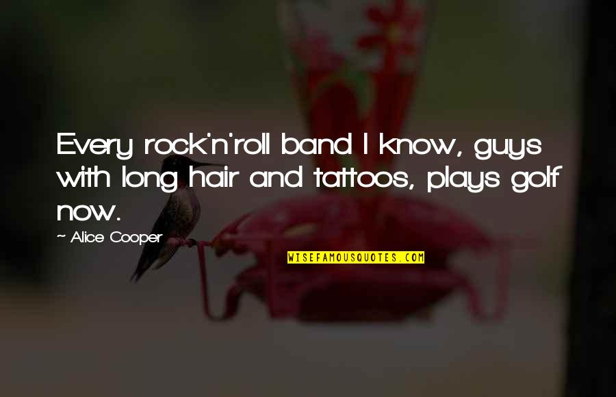 Guys Tattoo Quotes By Alice Cooper: Every rock'n'roll band I know, guys with long