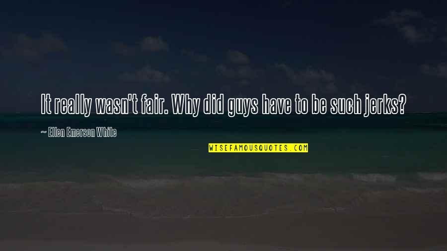 Guys That Are Jerks Quotes By Ellen Emerson White: It really wasn't fair. Why did guys have
