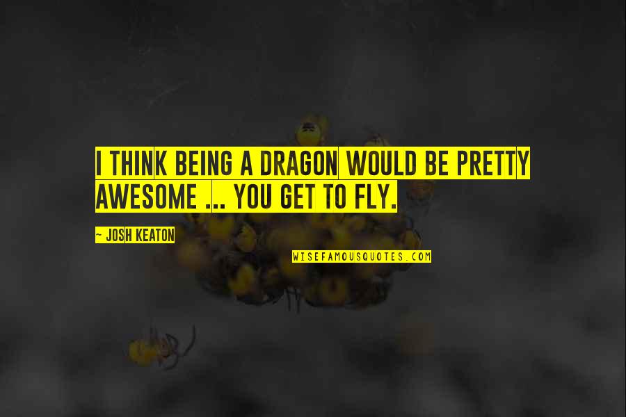 Guys That Are Not Worth It Quotes By Josh Keaton: I think being a dragon would be pretty