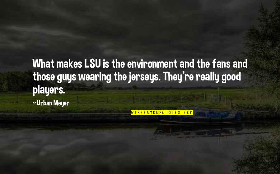 Guys That Are Players Quotes By Urban Meyer: What makes LSU is the environment and the