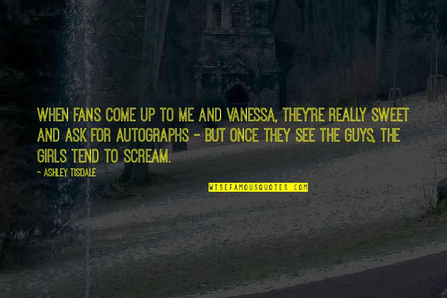 Guys That Are Sweet Quotes By Ashley Tisdale: When fans come up to me and Vanessa, Guys That Are Sweet Quotes By Ashley Tisdale: When fans come up to me and Vanessa,