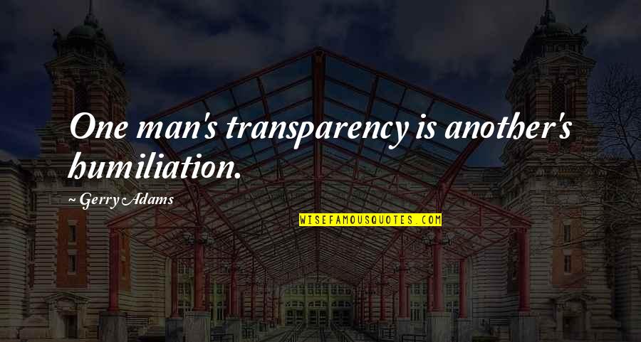Guys That Are Sweet Quotes By Gerry Adams: One man's transparency is another's humiliation. Guys That Are Sweet Quotes By Gerry Adams: One man's transparency is another's humiliation.