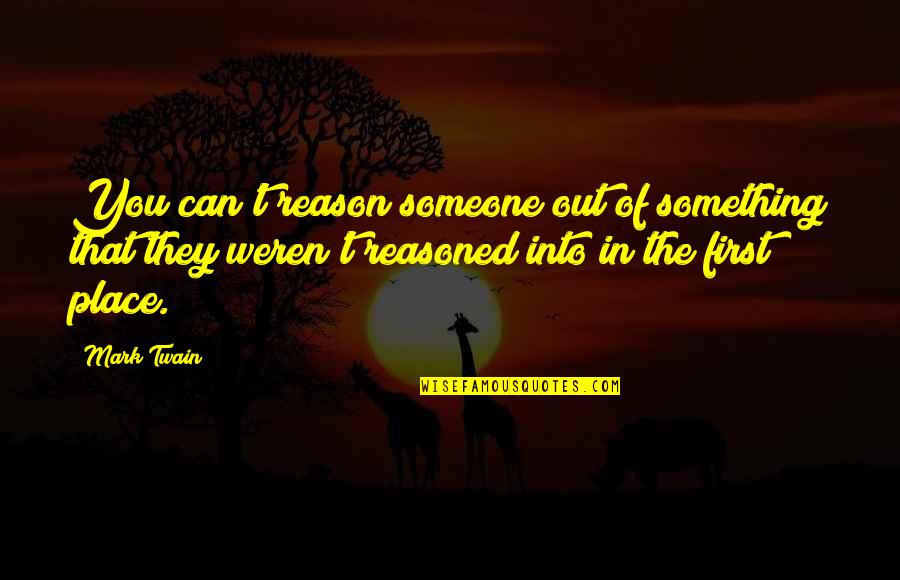 Guys That Are Sweet Quotes By Mark Twain: You can't reason someone out of something that Guys That Are Sweet Quotes By Mark Twain: You can't reason someone out of something that