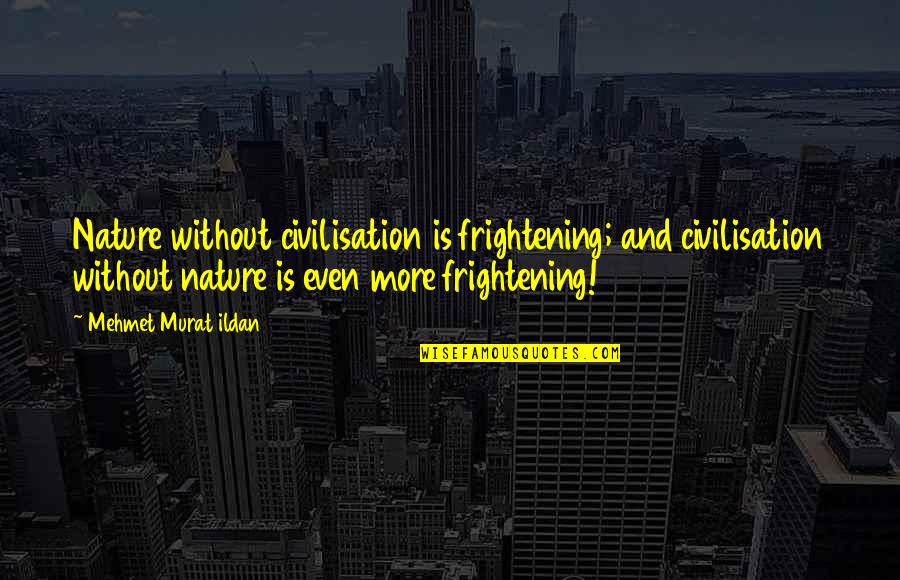 Guys That Cheat Quotes By Mehmet Murat Ildan: Nature without civilisation is frightening; and civilisation without
