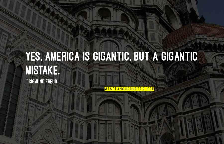 Guys That Flirt With Everyone Quotes By Sigmund Freud: Yes, America is gigantic, but a gigantic mistake. Guys That Flirt With Everyone Quotes By Sigmund Freud: Yes, America is gigantic, but a gigantic mistake.