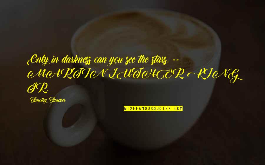 Guys That Flirt With Everyone Quotes By Timothy Thacker: Only in darkness can you see the stars. Guys That Flirt With Everyone Quotes By Timothy Thacker: Only in darkness can you see the stars.