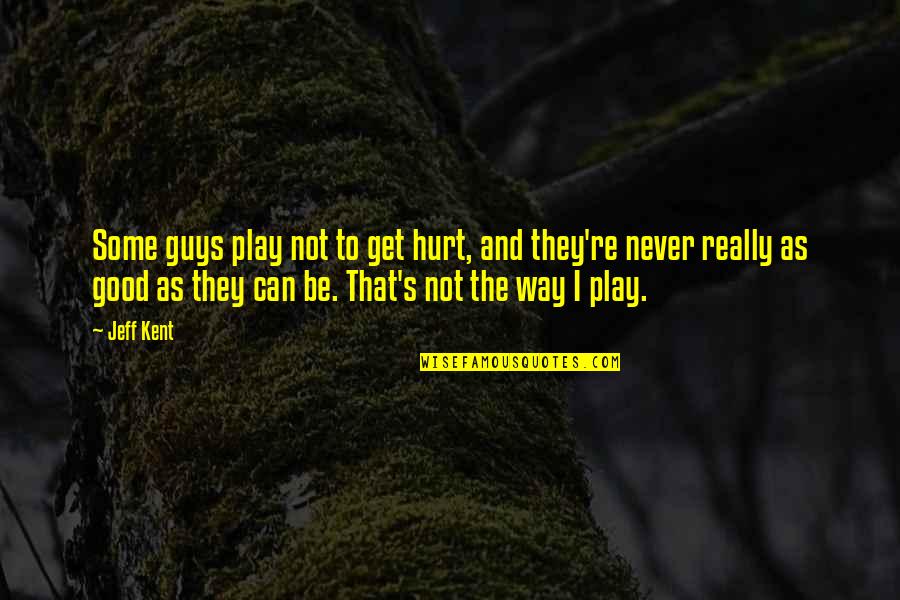 Guys That Hurt You Quotes By Jeff Kent: Some guys play not to get hurt, and