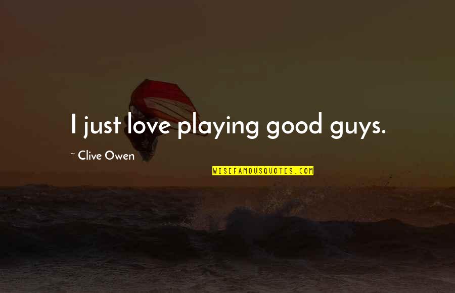 Guys That Love You Quotes By Clive Owen: I just love playing good guys.