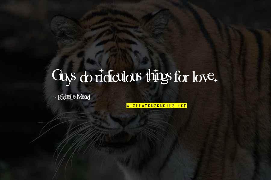 Guys That Love You Quotes By Richelle Mead: Guys do ridiculous things for love.