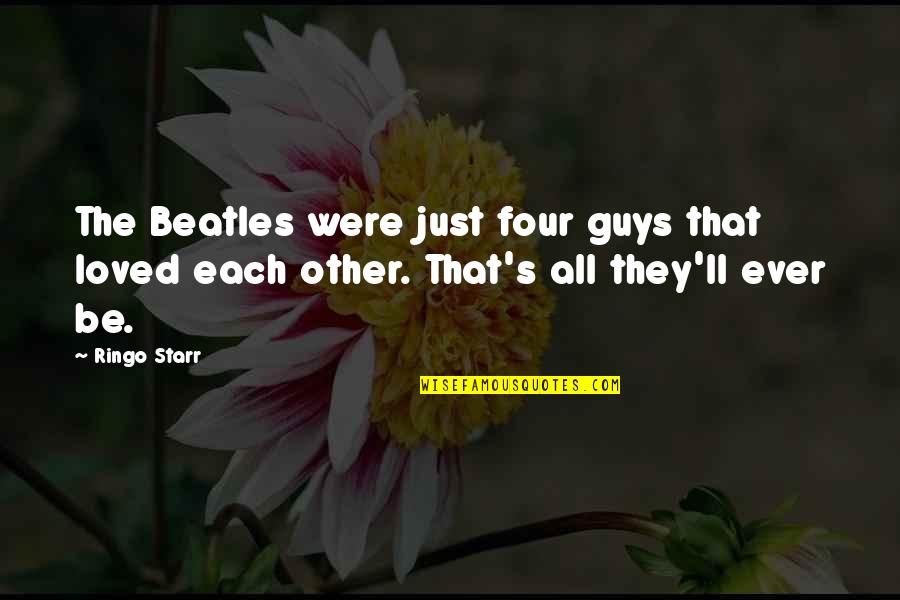 Guys That Quotes By Ringo Starr: The Beatles were just four guys that loved