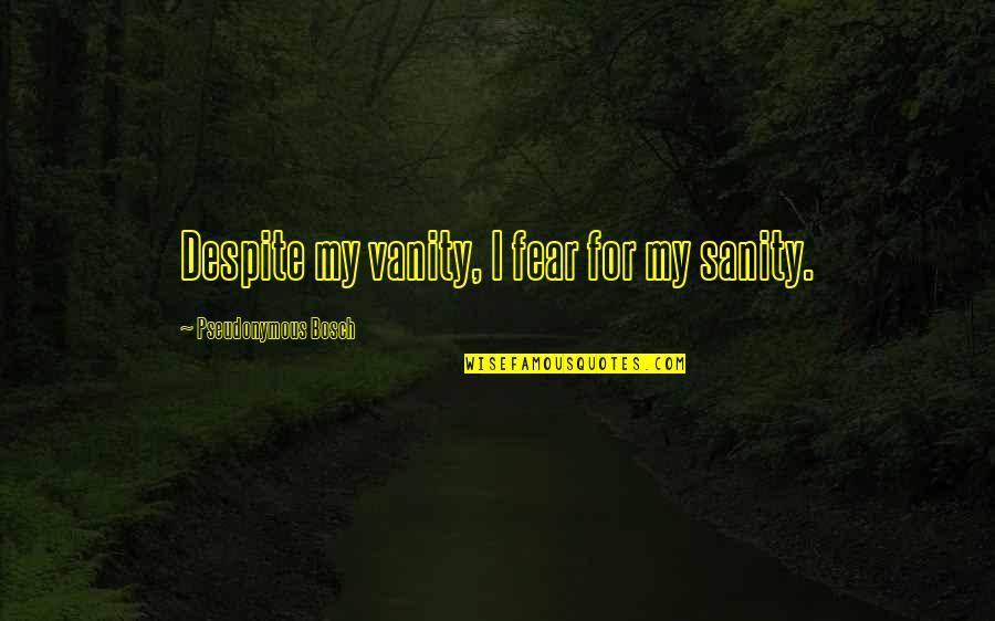 Guys That Smell Good Quotes By Pseudonymous Bosch: Despite my vanity, I fear for my sanity. Guys That Smell Good Quotes By Pseudonymous Bosch: Despite my vanity, I fear for my sanity.