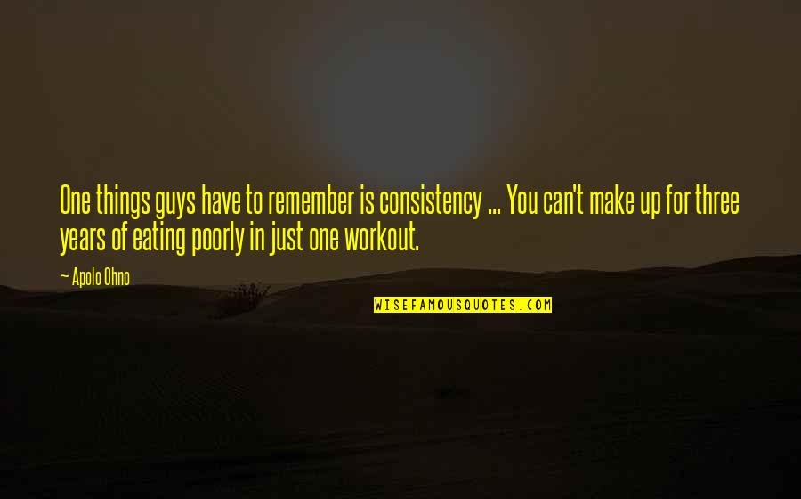 Guys That Workout Quotes By Apolo Ohno: One things guys have to remember is consistency