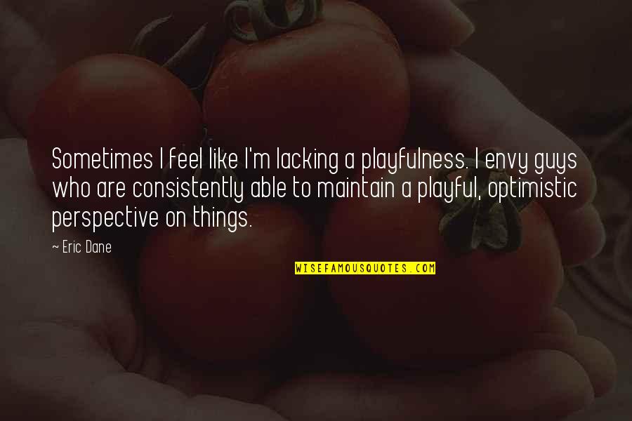 Guys U Like Quotes By Eric Dane: Sometimes I feel like I'm lacking a playfulness.