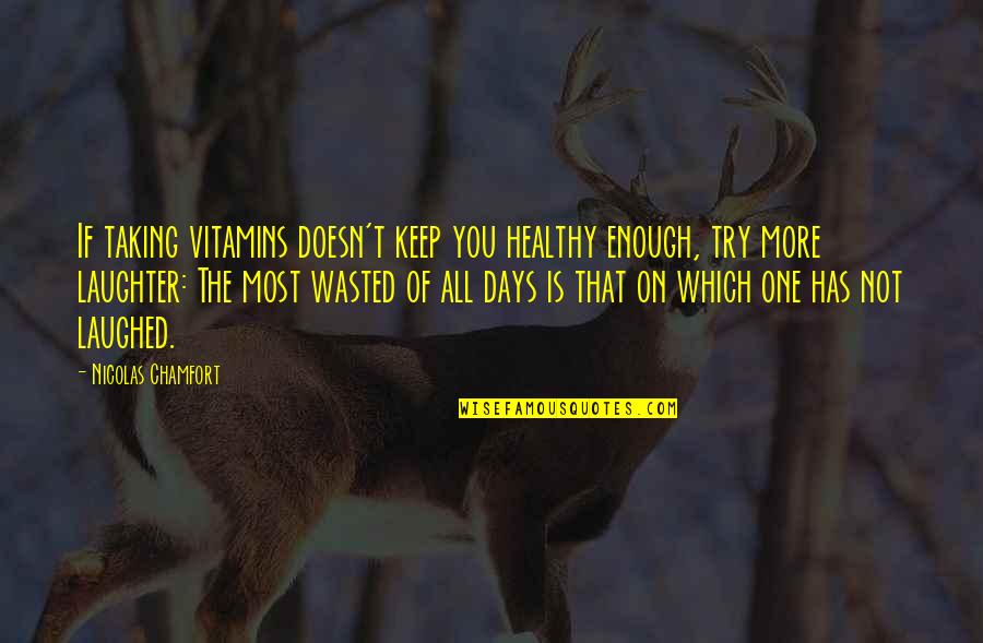 Guys Who Are A Waste Of Time Quotes By Nicolas Chamfort: If taking vitamins doesn't keep you healthy enough,