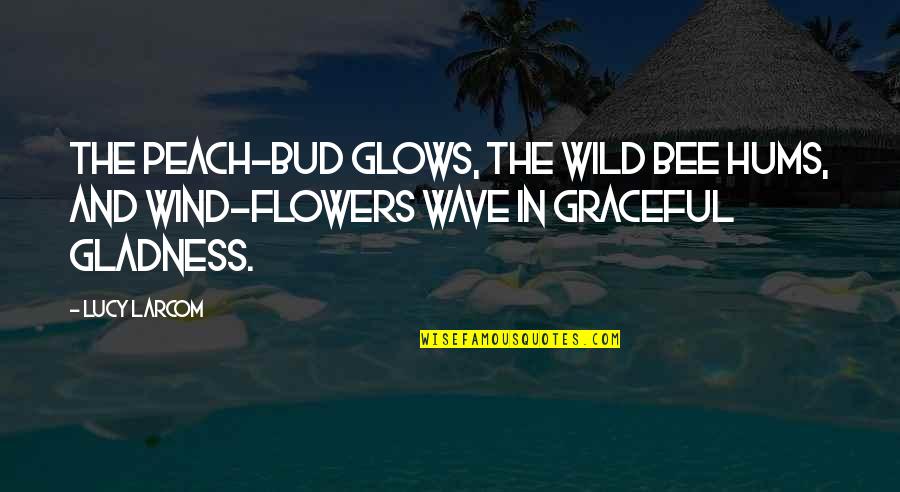 Guys Who Are Flirts Quotes By Lucy Larcom: The peach-bud glows, the wild bee hums, and