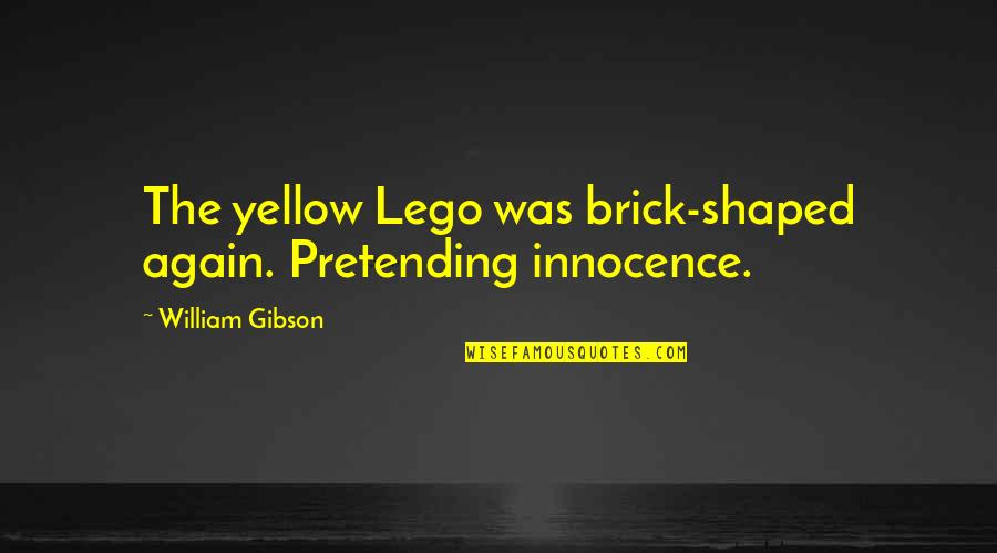 Guys Who Are Like Brothers Quotes By William Gibson: The yellow Lego was brick-shaped again. Pretending innocence. Guys Who Are Like Brothers Quotes By William Gibson: The yellow Lego was brick-shaped again. Pretending innocence.