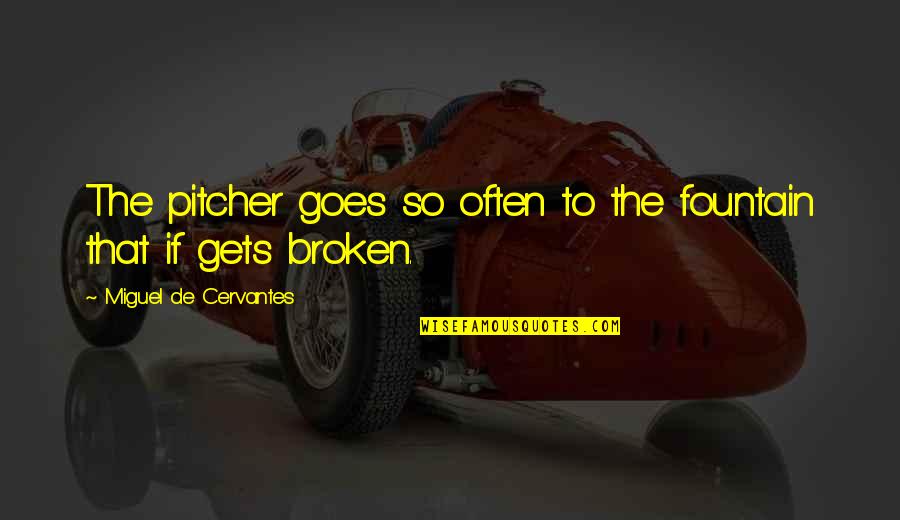 Guys Who Cheat And Lie Quotes By Miguel De Cervantes: The pitcher goes so often to the fountain