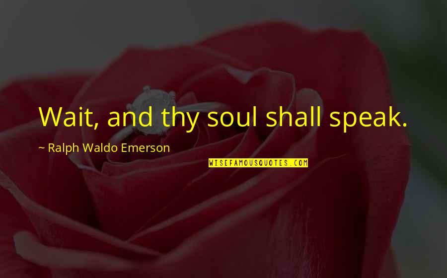 Guys Who Like Another Girl Quotes By Ralph Waldo Emerson: Wait, and thy soul shall speak.
