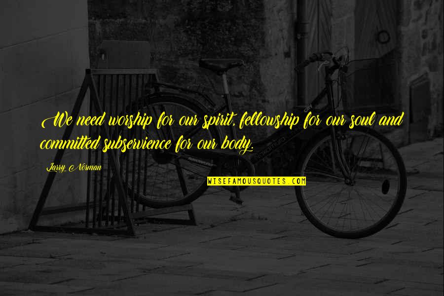 Guys Who Waste Your Time Quotes By Larry Norman: We need worship for our spirit, fellowship for Guys Who Waste Your Time Quotes By Larry Norman: We need worship for our spirit, fellowship for