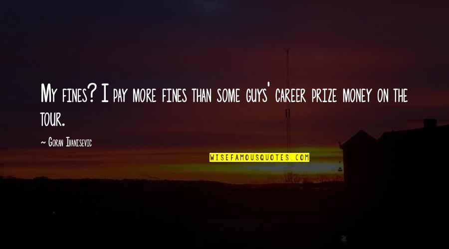 Guys With No Money Quotes By Goran Ivanisevic: My fines? I pay more fines than some Guys With No Money Quotes By Goran Ivanisevic: My fines? I pay more fines than some