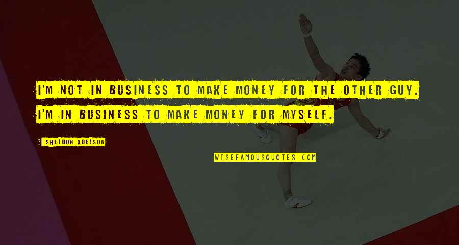 Guys With No Money Quotes By Sheldon Adelson: I'm not in business to make money for Guys With No Money Quotes By Sheldon Adelson: I'm not in business to make money for