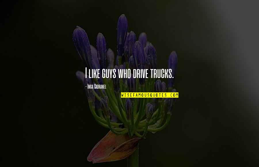 Guys With Trucks Quotes By Inga Cadranel: I like guys who drive trucks. Guys With Trucks Quotes By Inga Cadranel: I like guys who drive trucks.