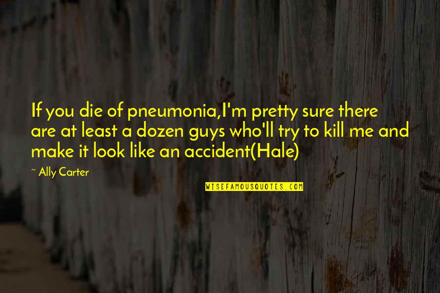 Guys You Like Quotes By Ally Carter: If you die of pneumonia,I'm pretty sure there