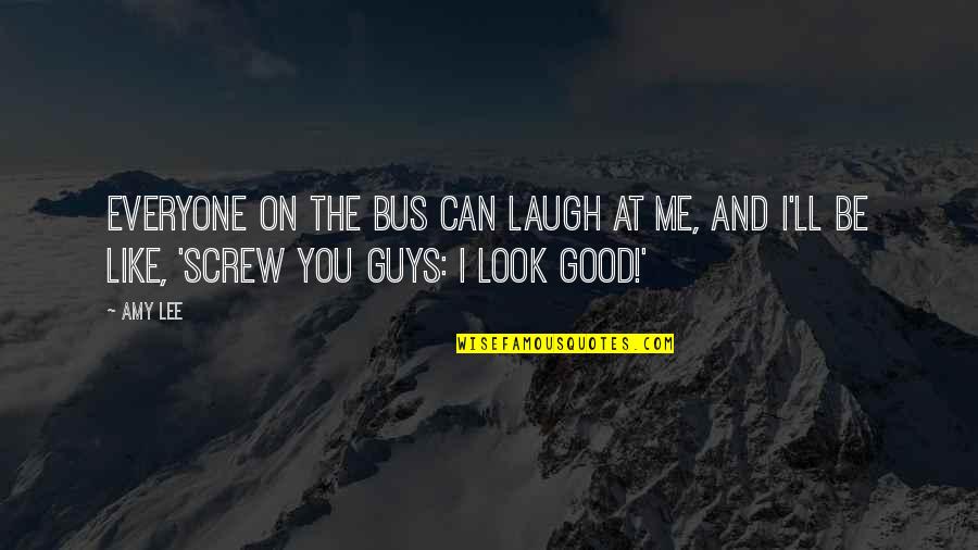 Guys You Like Quotes By Amy Lee: Everyone on the bus can laugh at me,