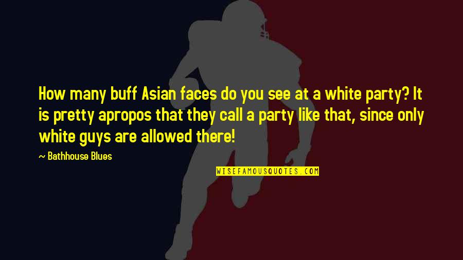 Guys You Like Quotes By Bathhouse Blues: How many buff Asian faces do you see