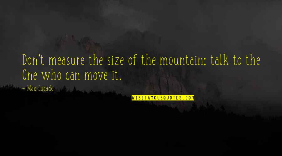 Guys You Miss Quotes By Max Lucado: Don't measure the size of the mountain; talk