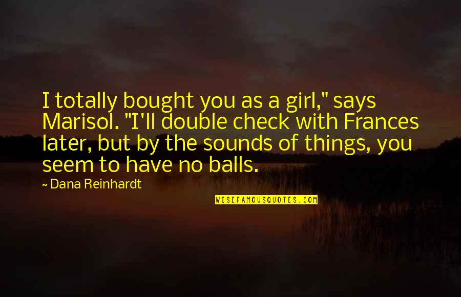 Guys'll Quotes By Dana Reinhardt: I totally bought you as a girl," says