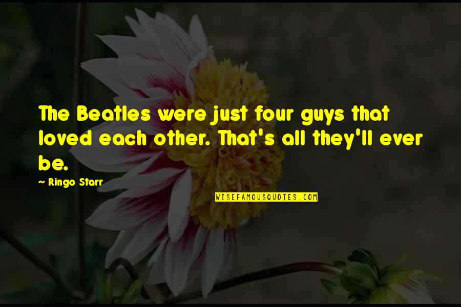 Guys'll Quotes By Ringo Starr: The Beatles were just four guys that loved