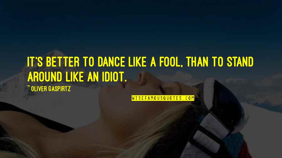 Guzarish Song Quotes By Oliver Gaspirtz: It's better to dance like a fool, than Guzarish Song Quotes By Oliver Gaspirtz: It's better to dance like a fool, than