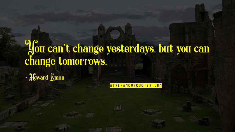 Guzel Quotes By Howard Lyman: You can't change yesterdays, but you can change Guzel Quotes By Howard Lyman: You can't change yesterdays, but you can change